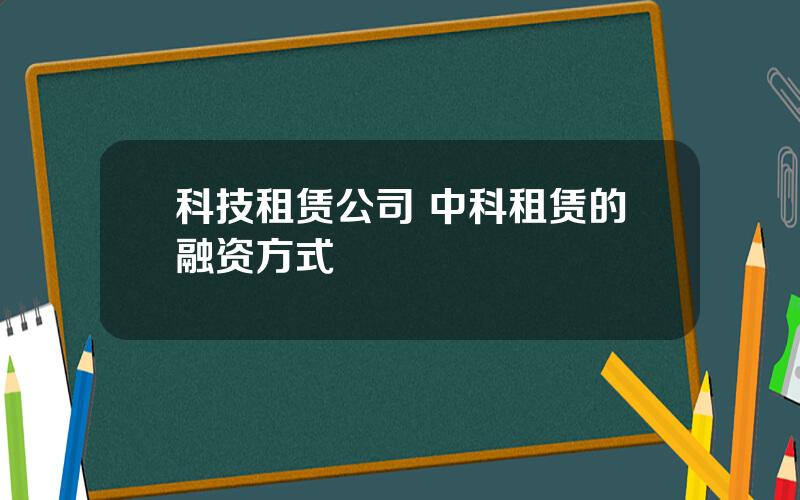 科技租赁公司 中科租赁的融资方式